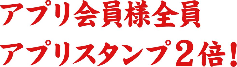 アプリ会員様全員アプリスタンプ2倍！